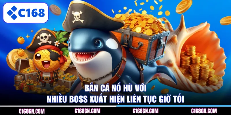 Bắn cá nổ hũ với nhiều boss xuất hiện liên tục giờ tối