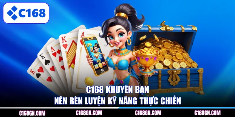 C168 khuyên bạn nên rèn luyện kỹ năng thực chiến