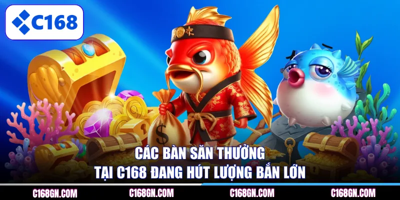 Các bàn săn thưởng tại C168 đang hút lượng bắn lớn