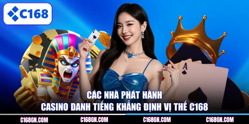Các nhà phát hành Casino danh tiếng khẳng định vị thế C168 