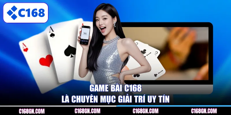 Game Bài C168 là chuyên mục giải trí uy tín