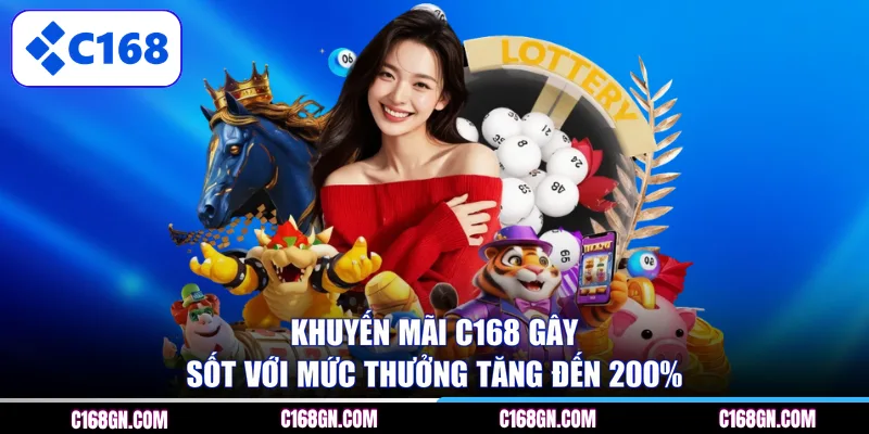 Khuyến mãi C168 gây sốt với mức thưởng tăng đến 200% 