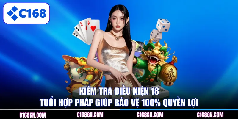 Kiểm tra điều kiện 18 tuổi hợp pháp giúp bảo vệ 100% quyền lợi